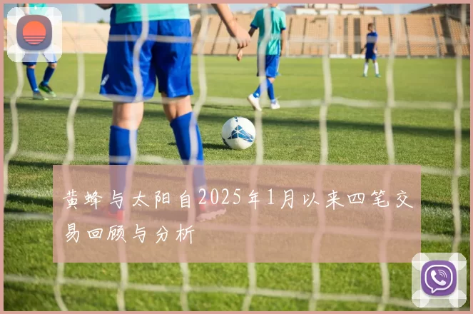 黄蜂与太阳自2025年1月以来四笔交易回顾与分析