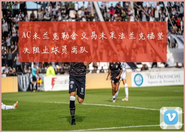AC米兰克勒舍交易未果法兰克福坚决阻止球员离队