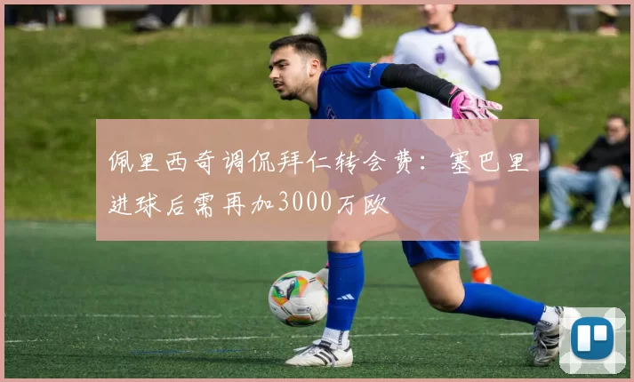 佩里西奇调侃拜仁转会费：塞巴里进球后需再加3000万欧