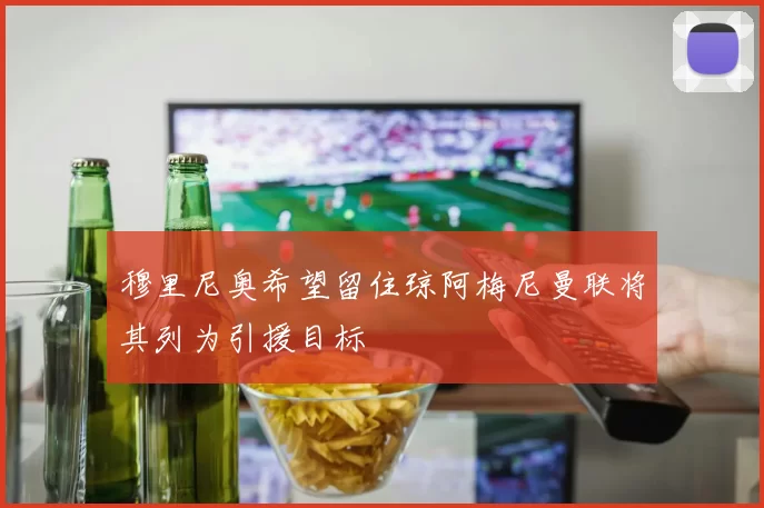 穆里尼奥希望留住琼阿梅尼曼联将其列为引援目标
