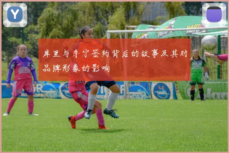 库里与李宁签约背后的故事及其对品牌形象的影响