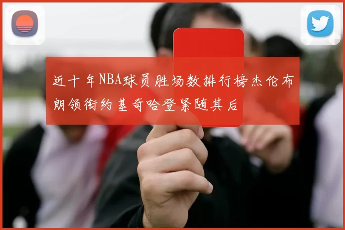 近十年NBA球员胜场数排行榜杰伦布朗领衔约基奇哈登紧随其后