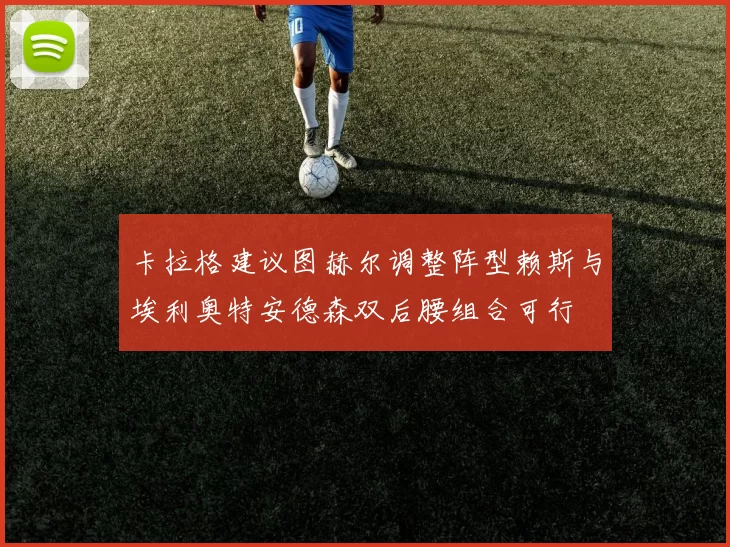 卡拉格建议图赫尔调整阵型赖斯与埃利奥特安德森双后腰组合可行